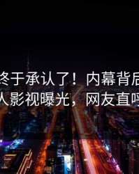 当事人终于承认了！内幕背后的故事在人人影视曝光，网友直呼过瘾
