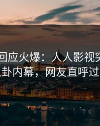 当事人回应火爆：人人影视突然爆出八卦内幕，网友直呼过瘾