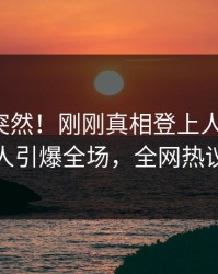 深扒太突然！刚刚真相登上人人影视，主持人引爆全场，全网热议不断