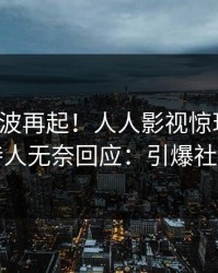 今晨风波再起！人人影视惊现真相，主持人无奈回应：引爆社交圈
