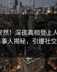 揭秘太突然！深夜真相登上人人影视，当事人揭秘，引爆社交圈