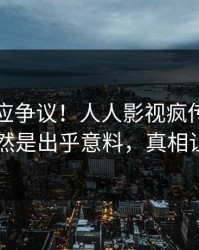 网红回应争议！人人影视疯传的八卦背后竟然是出乎意料，真相让人瞠目