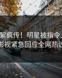 今晚花絮疯传！明星被指令人震惊，人人影视紧急回应全网热议不断