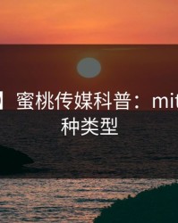 【爆料】蜜桃传媒科普:mitao背后3种类型