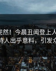 速看太突然！今晨丑闻登上人人影视，主持人出乎意料，引发众怒