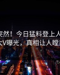 围观太突然！今日猛料登上人人影视，大V曝光，真相让人瞠目