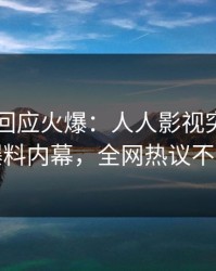 当事人回应火爆：人人影视突然爆出爆料内幕，全网热议不断