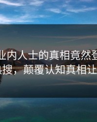 速看！业内人士的真相竟然登上人人影视热搜，颠覆认知真相让人瞠目