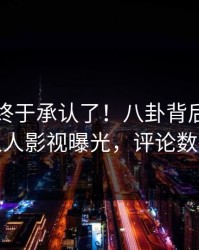 圈内人终于承认了！八卦背后的故事在人人影视曝光，评论数破万