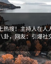 揭秘冲上热搜！主持人在人人影视被爆八卦，网友：引爆社交圈