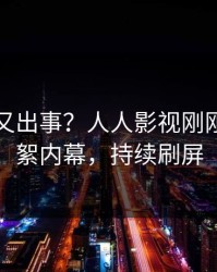 当事人又出事？人人影视刚刚曝出花絮内幕，持续刷屏