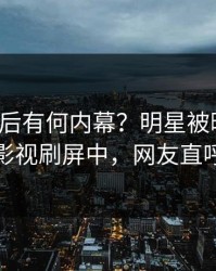 速看背后有何内幕？明星被曝真相，人人影视刷屏中，网友直呼过瘾