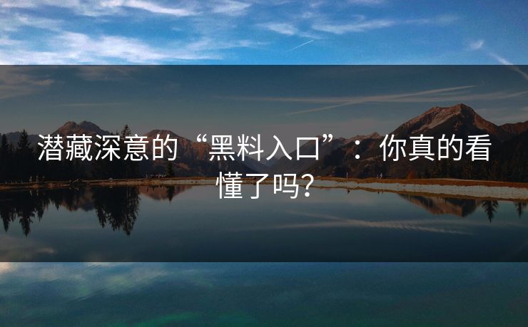 潜藏深意的“黑料入口”:你真的看懂了吗? 潜藏深意的“黑料入口”:你真的看懂了吗?
