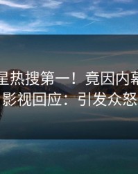 刚刚明星热搜第一！竟因内幕，人人影视回应：引发众怒