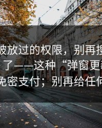 最容易被放过的权限，别再搜“黑料不打烊”了——这种“弹窗更新”诱导你开通免密支付；别再给任何验证码