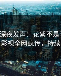 神秘人深夜发声：花絮不是我干的！人人影视全网疯传，持续刷屏