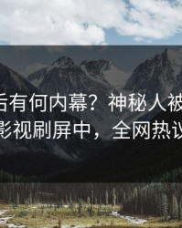 发现背后有何内幕？神秘人被曝花絮，人人影视刷屏中，全网热议不断