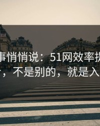 运营同事悄悄说：51网效率提升最快的一步，不是别的，就是入口理解