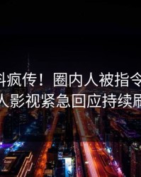 今晚猛料疯传！圈内人被指令人震惊，人人影视紧急回应持续刷屏