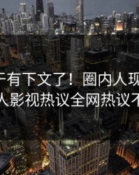 秘闻终于有下文了！圈内人现身回应，人人影视热议全网热议不断