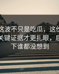 51吃瓜这波不只是吃瓜，这份爆料里埋着的关键证据才更扎眼，后面那一下谁都没想到