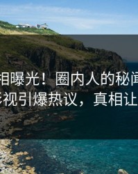 昨晚真相曝光！圈内人的秘闻事件在人人影视引爆热议，真相让人瞠目