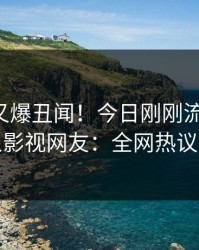 圈内人又爆丑闻！今日刚刚流出猛料，人人影视网友：全网热议不断