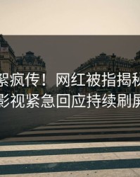 最新花絮疯传！网红被指揭秘，人人影视紧急回应持续刷屏