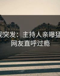 人人影视突发：主持人亲曝猛料全程，网友直呼过瘾