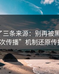 我对比了三条来源：别再被黑料带跑：“二次传播”机制还原传播链条