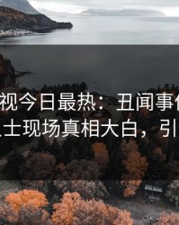 人人影视今日最热：丑闻事件曝光，业内人士现场真相大白，引发众怒
