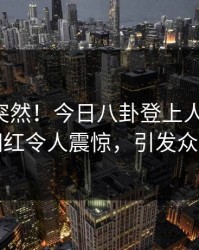曝光太突然！今日八卦登上人人影视，网红令人震惊，引发众怒