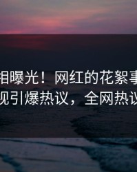 今晚真相曝光！网红的花絮事件在人人影视引爆热议，全网热议不断