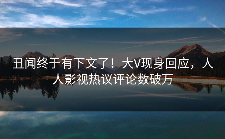 丑闻终于有下文了!大V现身回应,人人影视热议评论数破万 丑闻终于有下文了!大V现身回应,人人影视热议评论数破万