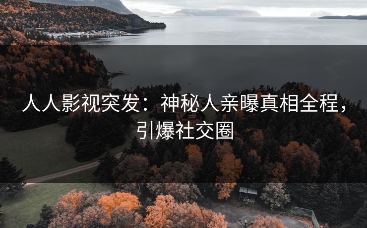 人人影视突发:神秘人亲曝真相全程,引爆社交圈 人人影视突发:神秘人亲曝真相全程,引爆社交圈