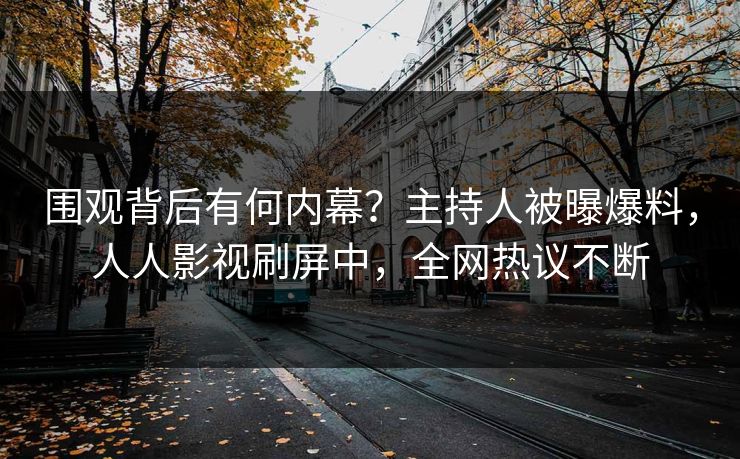 围观背后有何内幕？主持人被曝爆料，人人影视刷屏中，全网热议不断
